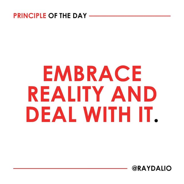 Ray Dalio Principle - Embrace reality and deal with it.