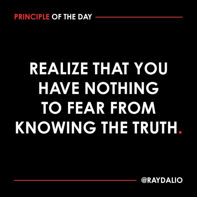 Ray Dalio Principle - Realize that you have nothing to fear from knowing the truth.