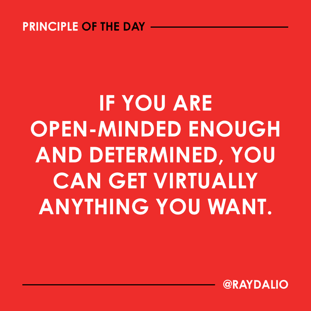 Ray Dalio Principle - If you are open-minded enough and determinded, you can get virtually anything you want.